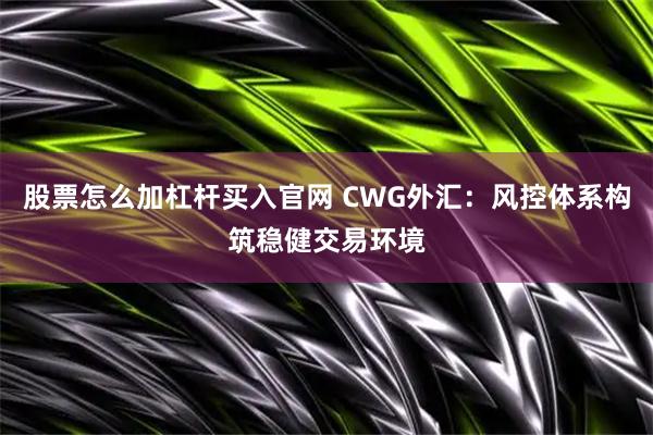 股票怎么加杠杆买入官网 CWG外汇：风控体系构筑稳健交易环境