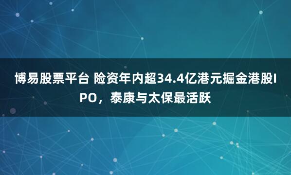 博易股票平台 险资年内超34.4亿港元掘金港股IPO，泰康与太保最活跃