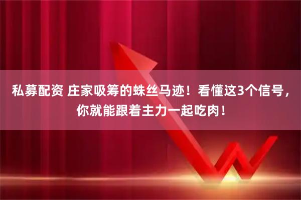 私募配资 庄家吸筹的蛛丝马迹！看懂这3个信号，你就能跟着主力一起吃肉！