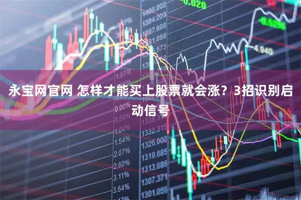 永宝网官网 怎样才能买上股票就会涨？3招识别启动信号