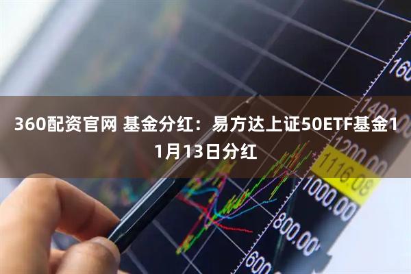 360配资官网 基金分红：易方达上证50ETF基金11月13日分红