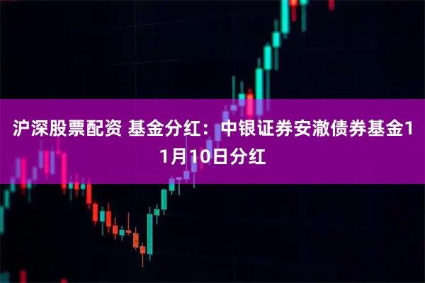 沪深股票配资 基金分红:中银证券安澈债券基金11月10日分红