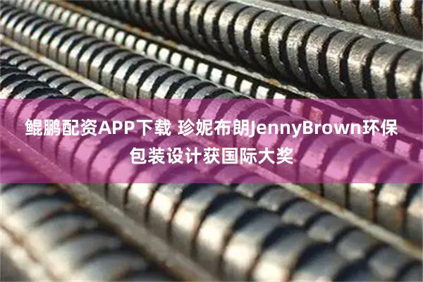 鲲鹏配资APP下载 珍妮布朗JennyBrown环保包装设计获国际大奖
