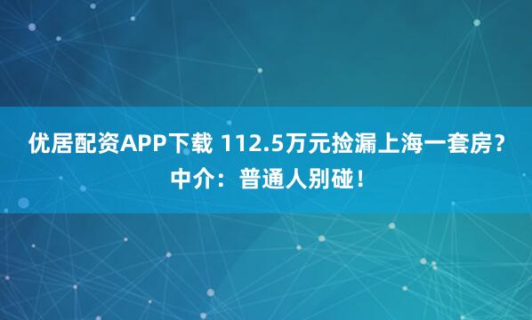 优居配资APP下载 112.5万元捡漏上海一套房？中介：普通人别碰！
