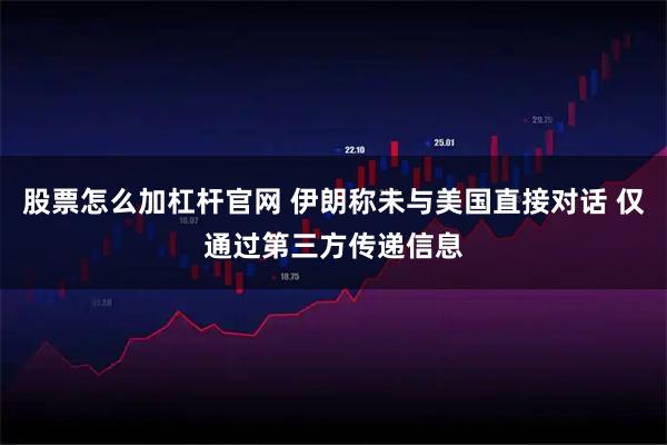 股票怎么加杠杆官网 伊朗称未与美国直接对话 仅通过第三方传递信息