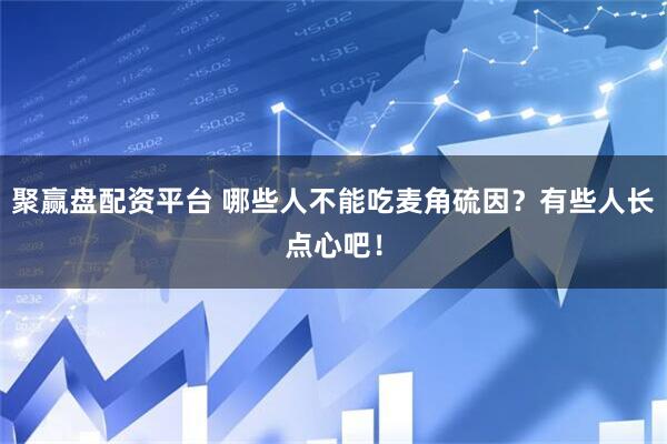 聚赢盘配资平台 哪些人不能吃麦角硫因?有些人长点心吧!