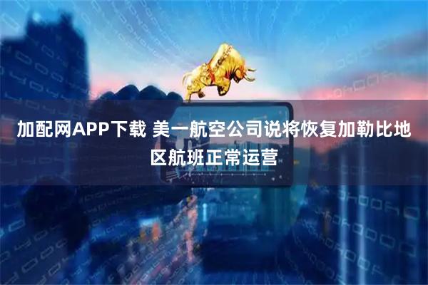 加配网APP下载 美一航空公司说将恢复加勒比地区航班正常运营