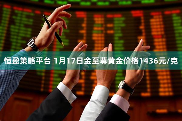 恒盈策略平台 1月17日金至尊黄金价格1436元/克