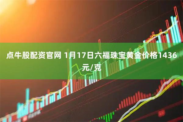 点牛股配资官网 1月17日六福珠宝黄金价格1436元/克