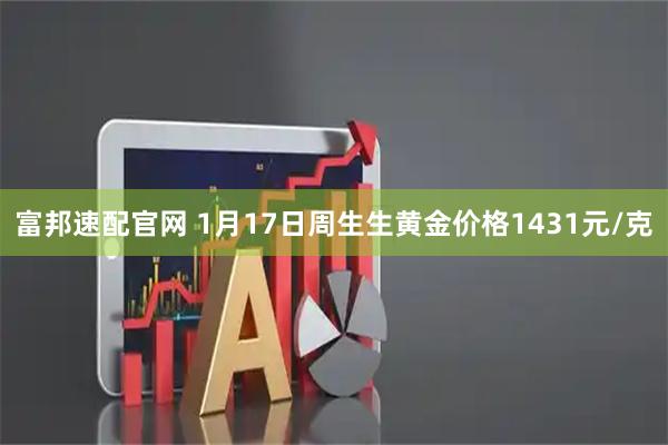 富邦速配官网 1月17日周生生黄金价格1431元/克