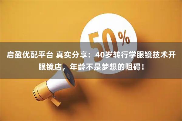 启盈优配平台 真实分享：40岁转行学眼镜技术开眼镜店，年龄不是梦想的阻碍！