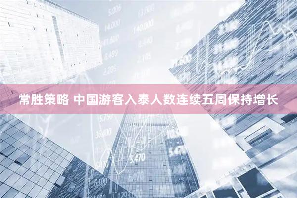 常胜策略 中国游客入泰人数连续五周保持增长